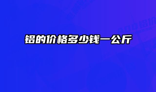 铝的价格多少钱一公斤