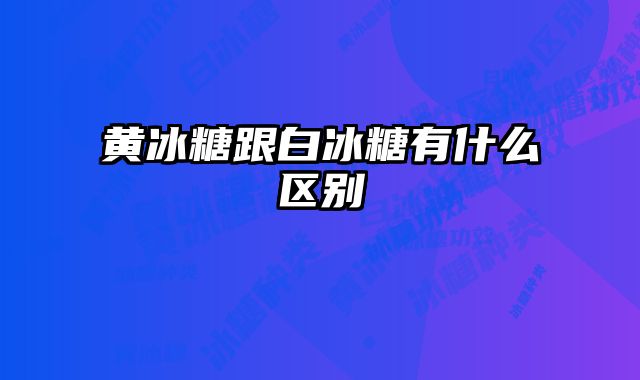 黄冰糖跟白冰糖有什么区别