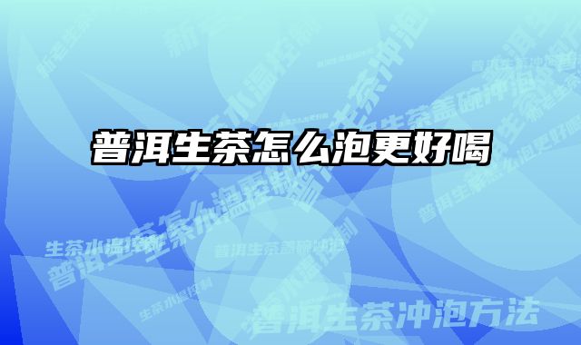 普洱生茶怎么泡更好喝 
