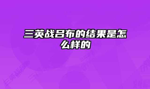 三英战吕布的结果是怎么样的