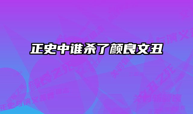 正史中谁杀了颜良文丑