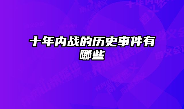 十年内战的历史事件有哪些