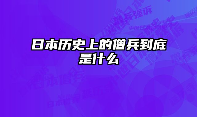 日本历史上的僧兵到底是什么
