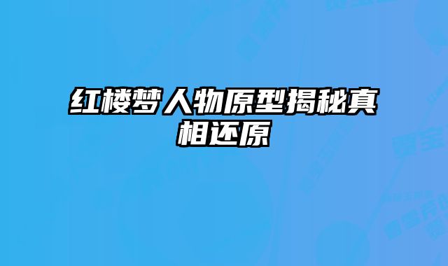 红楼梦人物原型揭秘真相还原