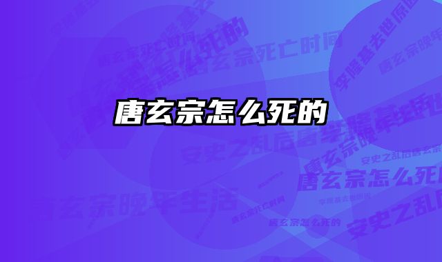 唐玄宗怎么死的