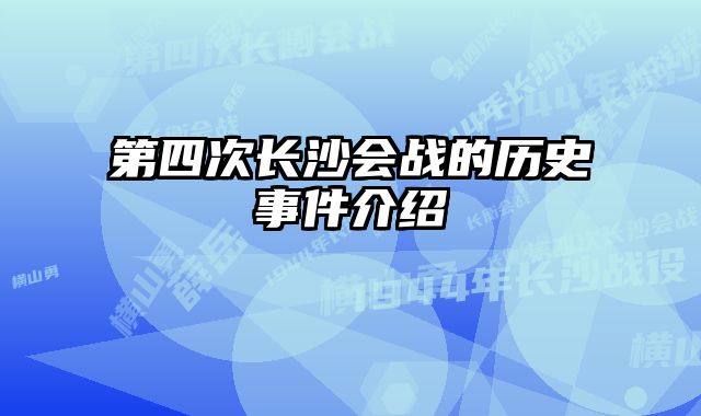 第四次长沙会战的历史事件介绍 