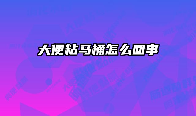 大便粘马桶怎么回事 