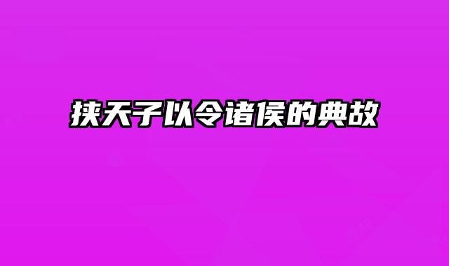 挟天子以令诸侯的典故