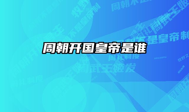周朝开国皇帝是谁 