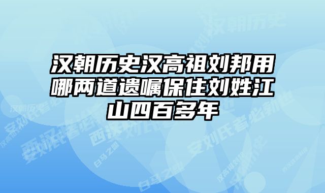 汉朝历史汉高祖刘邦用哪两道遗嘱保住刘姓江山四百多年 