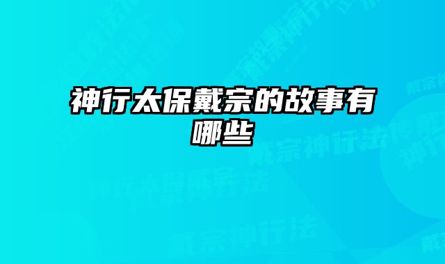 神行太保戴宗的故事有哪些 