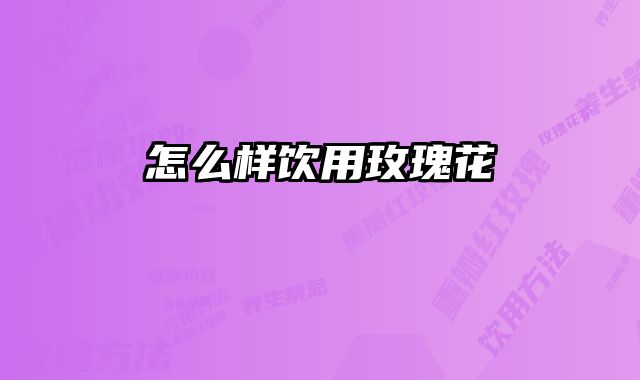 怎么样饮用玫瑰花