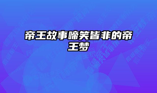 帝王故事啼笑皆非的帝王梦 