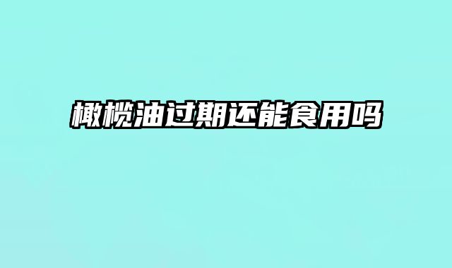 橄榄油过期还能食用吗 