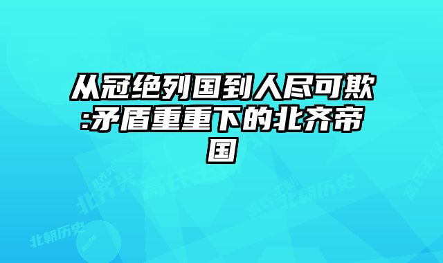 从冠绝列国到人尽可欺:矛盾重重下的北齐帝国