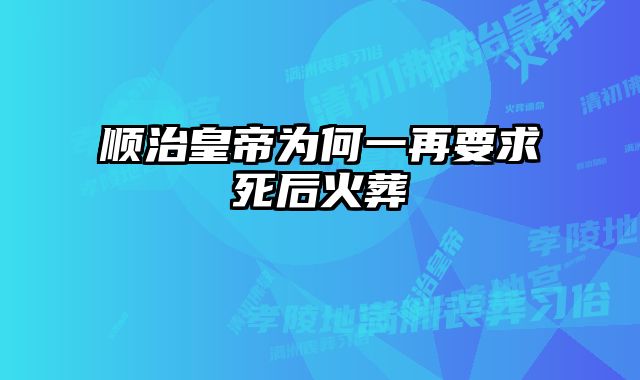 顺治皇帝为何一再要求死后火葬 