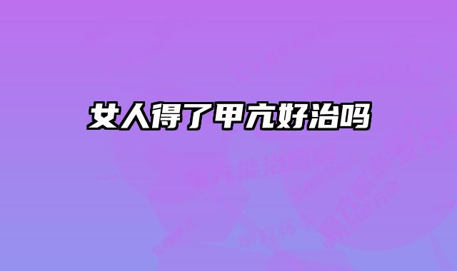 女人得了甲亢好治吗 