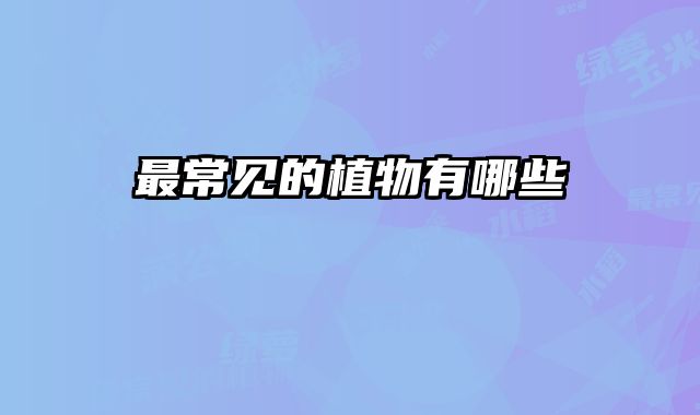 最常见的植物有哪些 