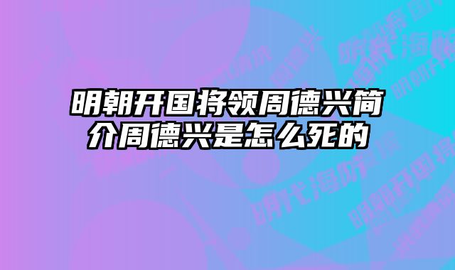 明朝开国将领周德兴简介周德兴是怎么死的 