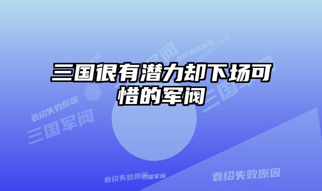 三国很有潜力却下场可惜的军阀 