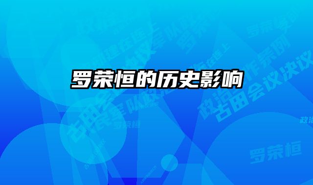 罗荣恒的历史影响 