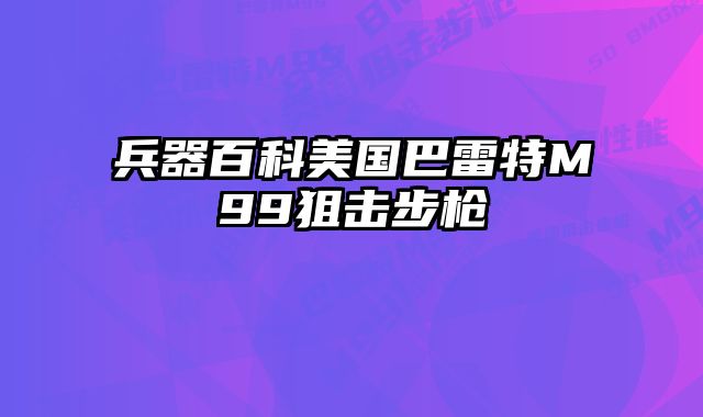 兵器百科美国巴雷特M99狙击步枪 