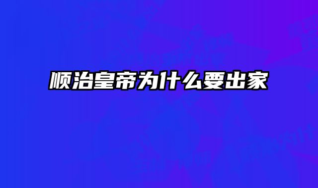 顺治皇帝为什么要出家 