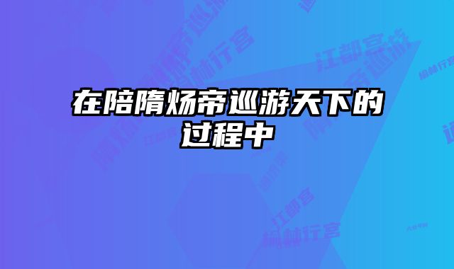 在陪隋炀帝巡游天下的过程中