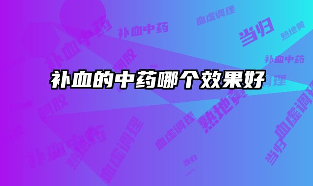 补血的中药哪个效果好 