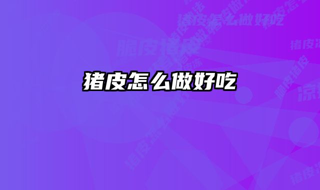 猪皮怎么做好吃 