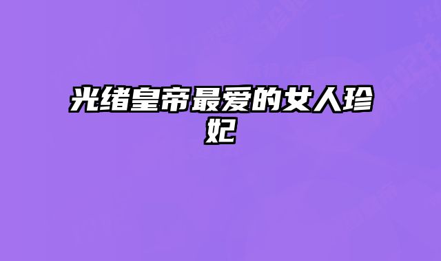 光绪皇帝最爱的女人珍妃 