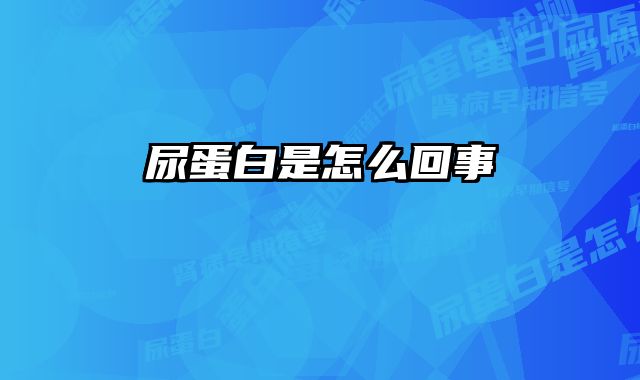 尿蛋白是怎么回事 