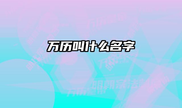 万历叫什么名字 