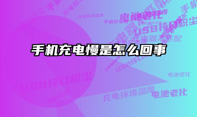 手机充电慢是怎么回事 