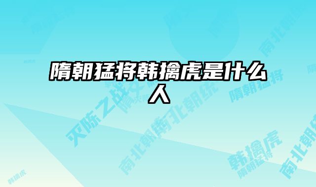 隋朝猛将韩擒虎是什么人