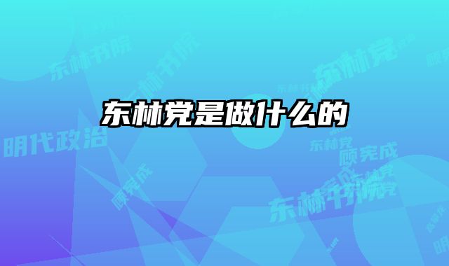 东林党是做什么的 