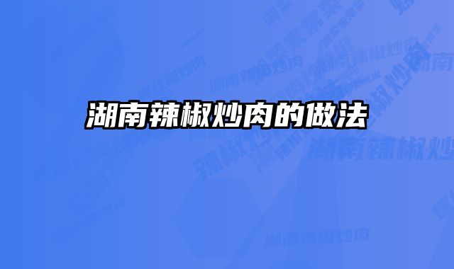 湖南辣椒炒肉的做法 