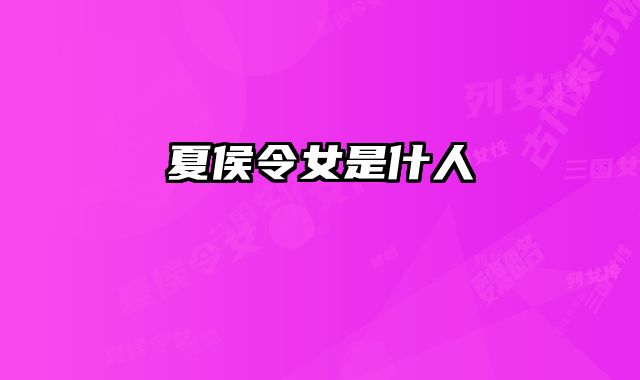 夏侯令女是什人