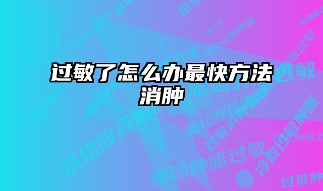 过敏了怎么办最快方法消肿 