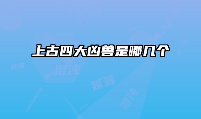 上古四大凶兽是哪几个 