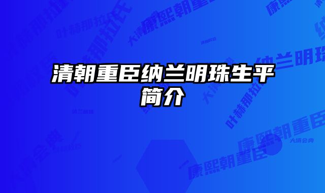 清朝重臣纳兰明珠生平简介 