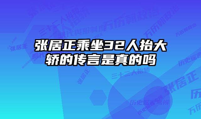 张居正乘坐32人抬大轿的传言是真的吗 