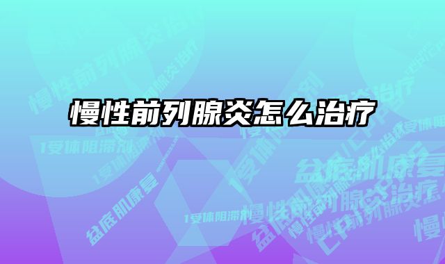 慢性前列腺炎怎么治疗 