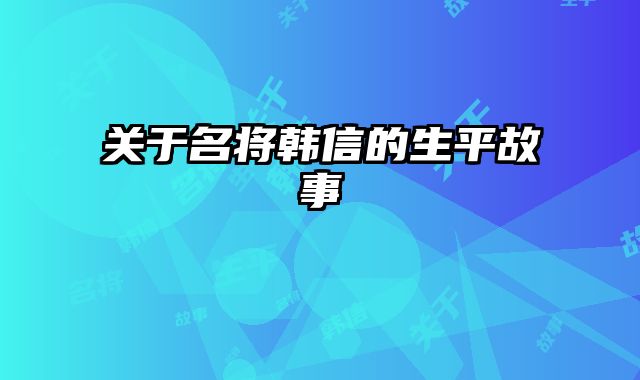 关于名将韩信的生平故事 