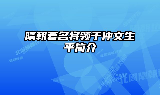 隋朝著名将领于仲文生平简介 