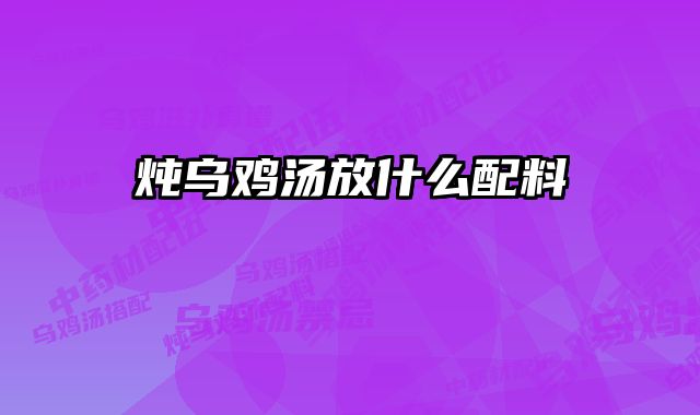 炖乌鸡汤放什么配料 