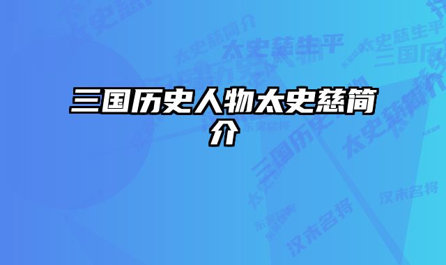 三国历史人物太史慈简介 