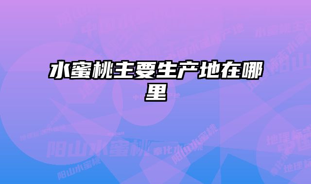 水蜜桃主要生产地在哪里 