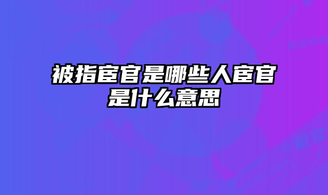 被指宦官是哪些人宦官是什么意思 