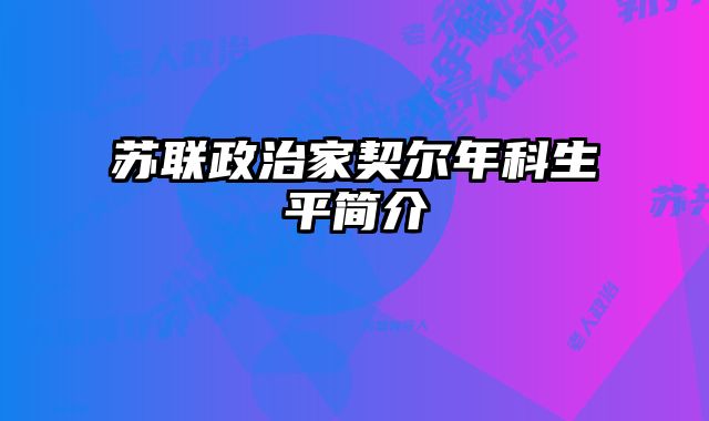 苏联政治家契尔年科生平简介 